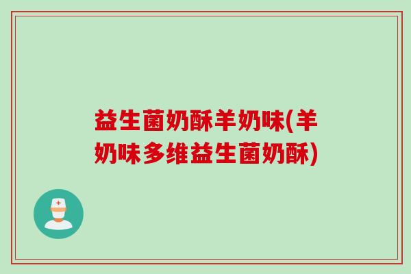 益生菌奶酥羊奶味(羊奶味多维益生菌奶酥)
