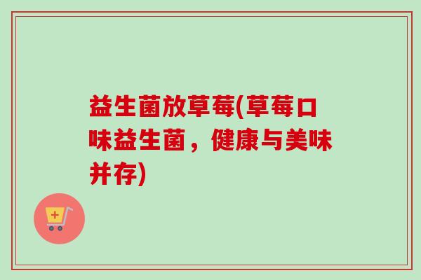 益生菌放草莓(草莓口味益生菌，健康与美味并存)