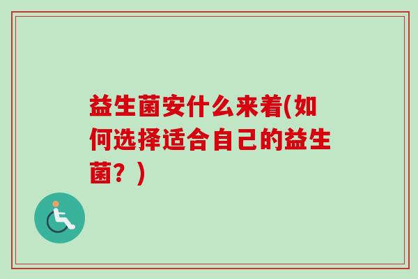 益生菌安什么来着(如何选择适合自己的益生菌？)