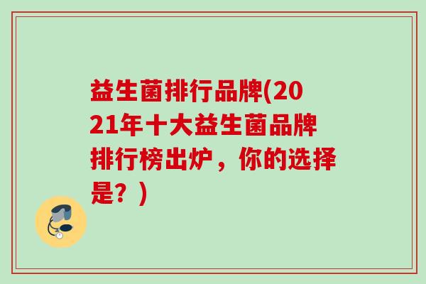 益生菌排行品牌(2021年十大益生菌品牌排行榜出炉，你的选择是？)