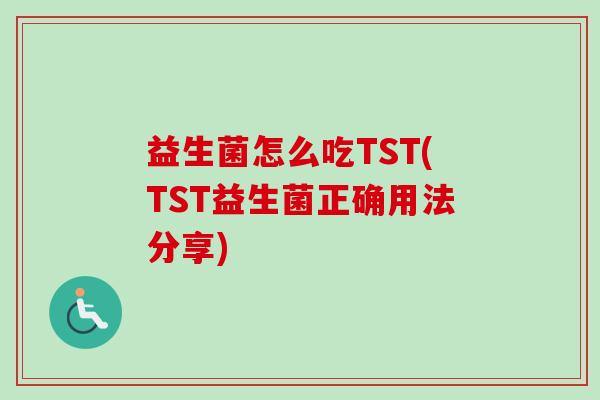 益生菌怎么吃TST(TST益生菌正确用法分享) 益生菌怎么吃TST(TST益生菌正确用法分享)