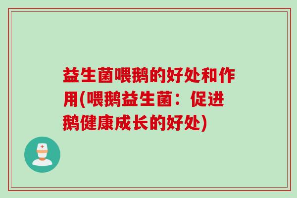 益生菌喂鹅的好处和作用(喂鹅益生菌:促进鹅健康成长的好处) 益生菌喂鹅的好处和作用(喂鹅益生菌:促进鹅健康成长的好处)