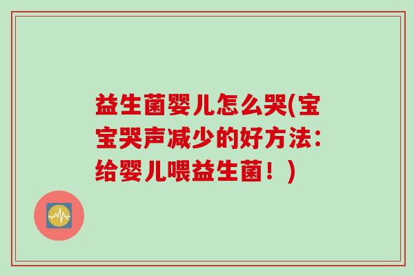 益生菌婴儿怎么哭(宝宝哭声减少的好方法:给婴儿喂益生菌!) 益生菌婴儿怎么哭(宝宝哭声减少的好方法:给婴儿喂益生菌!)