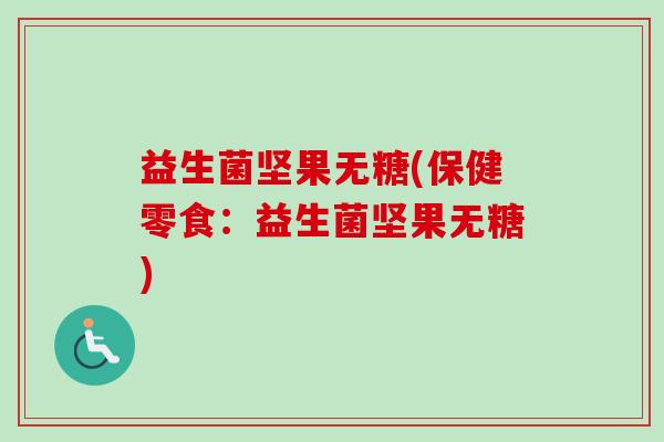 益生菌坚果无糖(保健零食：益生菌坚果无糖)