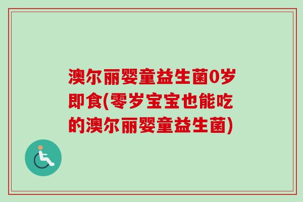 澳尔丽婴童益生菌0岁即食(零岁宝宝也能吃的澳尔丽婴童益生菌) 澳尔丽婴童益生菌0岁即食(零岁宝宝也能吃的澳尔丽婴童益生菌)
