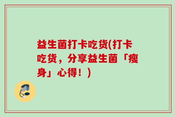 益生菌打卡吃货(打卡吃货，分享益生菌「瘦身」心得！)