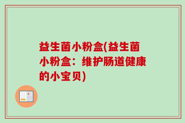 益生菌小粉盒(益生菌小粉盒：维护肠道健康的小宝贝)