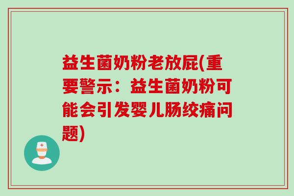 益生菌奶粉老放屁(重要警示:益生菌奶粉可能会引发婴儿肠绞痛问题) 益生菌奶粉老放屁(重要警示:益生菌奶粉可能会引发婴儿肠绞痛问题)