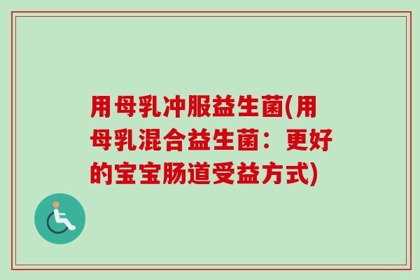 用母乳冲服益生菌(用母乳混合益生菌：更好的宝宝肠道受益方式)