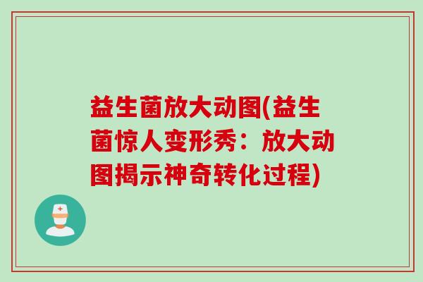 益生菌放大动图(益生菌惊人变形秀:放大动图揭示神奇转化过程) 益生菌放大动图(益生菌惊人变形秀:放大动图揭示神奇转化过程)