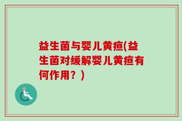 益生菌与婴儿黄疸(益生菌对缓解婴儿黄疸有何作用？)
