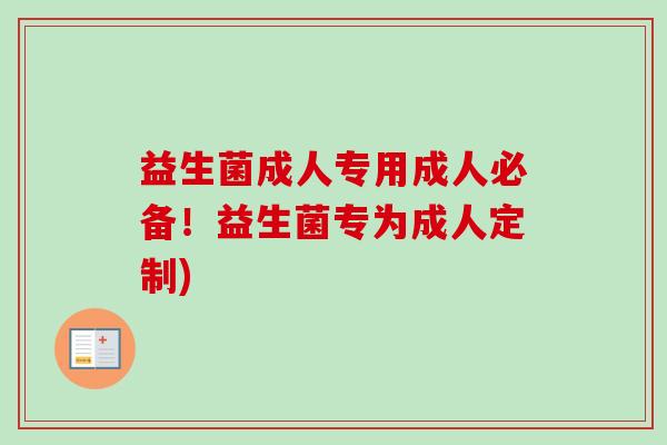 益生菌成人专用成人必备!益生菌专为成人定制) 益生菌成人专用成人必备!益生菌专为成人定制)