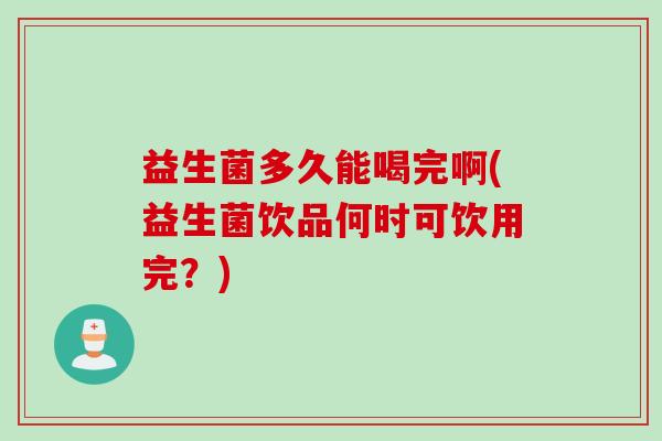 益生菌多久能喝完啊(益生菌饮品何时可饮用完？)