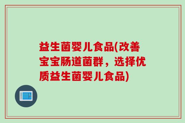 益生菌婴儿食品(改善宝宝肠道菌群，选择优质益生菌婴儿食品)