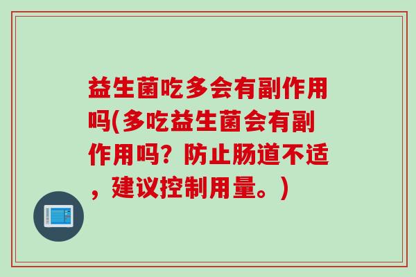 益生菌吃多会有副作用吗(多吃益生菌会有副作用吗？防止肠道不适，建议控制用量。)