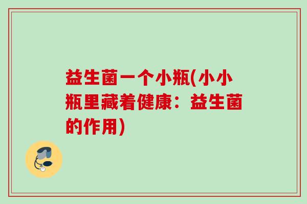 益生菌一个小瓶(小小瓶里藏着健康：益生菌的作用)