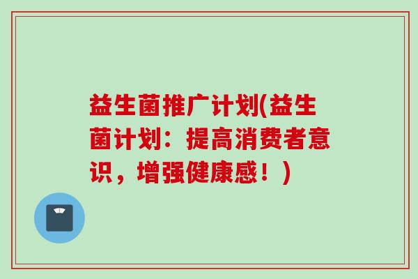 益生菌推广计划(益生菌计划：提高消费者意识，增强健康感！)