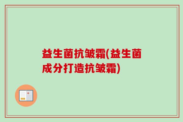 益生菌抗皱霜(益生菌成分打造抗皱霜)