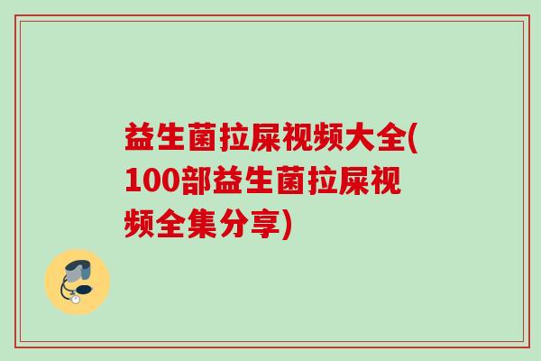 益生菌拉屎视频大全(100部益生菌拉屎视频全集分享) 益生菌拉屎视频大全(100部益生菌拉屎视频全集分享)