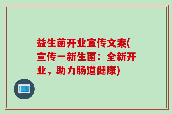 益生菌开业宣传文案(宣传一新生菌：全新开业，助力肠道健康)
