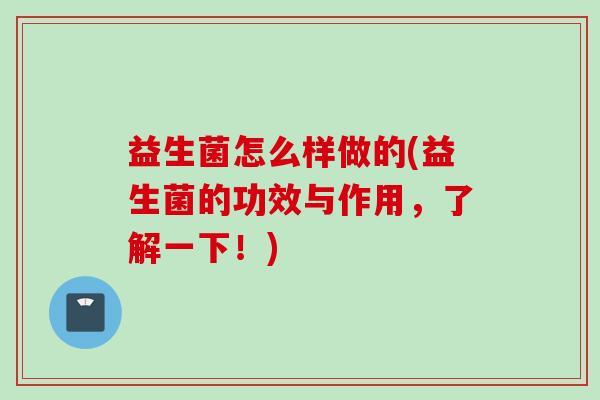 益生菌怎么样做的(益生菌的功效与作用，了解一下！)
