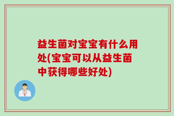 益生菌对宝宝有什么用处(宝宝可以从益生菌中获得哪些好处)