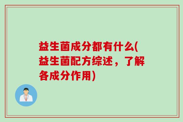 益生菌成分都有什么(益生菌配方综述,了解各成分作用) 益生菌成分都有什么(益生菌配方综述,了解各成分作用)