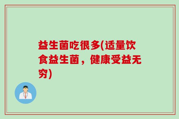 益生菌吃很多(适量饮食益生菌，健康受益无穷)