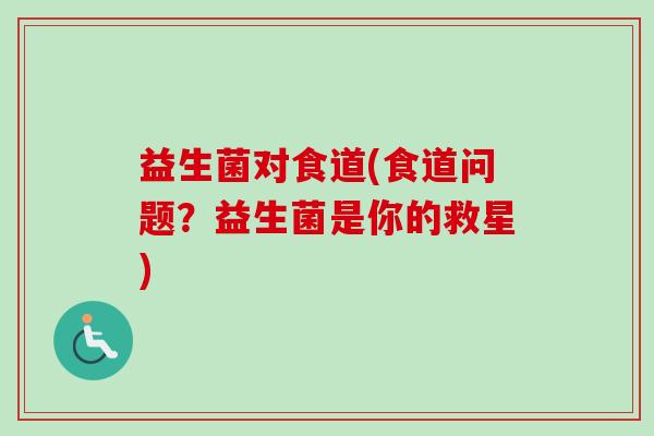 益生菌对食道(食道问题?益生菌是你的救星) 益生菌对食道(食道问题?益生菌是你的救星)
