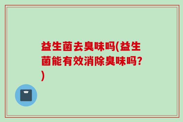 益生菌去臭味吗(益生菌能有效消除臭味吗？)