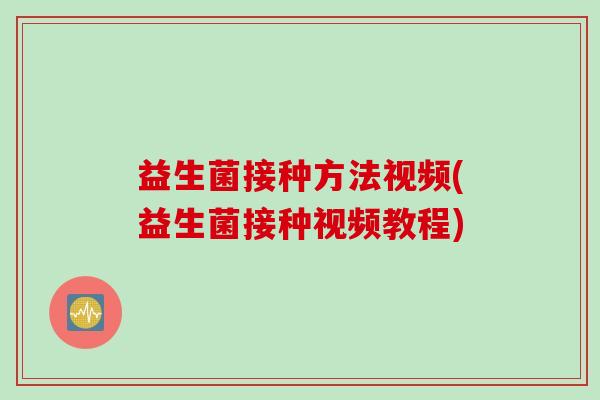 益生菌接种方法视频(益生菌接种视频教程)
