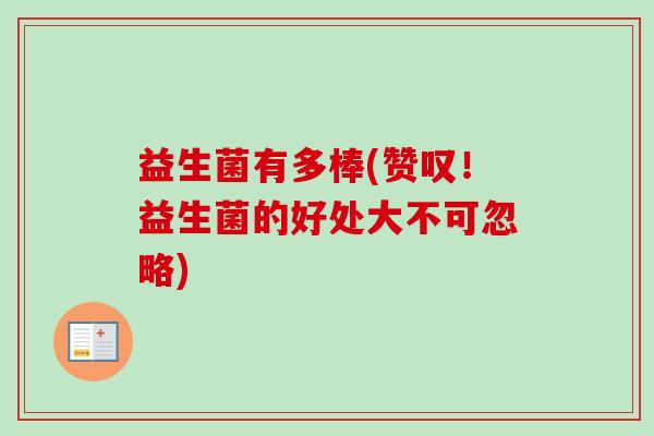 益生菌有多棒(赞叹!益生菌的好处大不可忽略) 益生菌有多棒(赞叹!益生菌的好处大不可忽略)