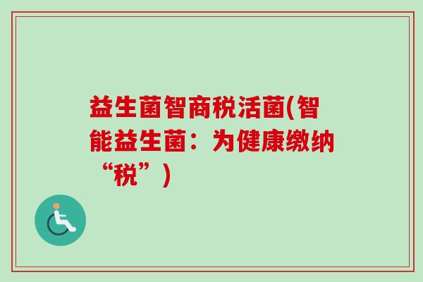 益生菌智商税活菌(智能益生菌：为健康缴纳“税”)