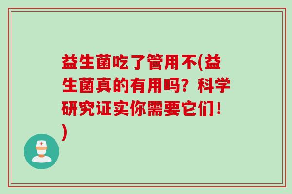 益生菌吃了管用不(益生菌真的有用吗?科学研究证实你需要它们!) 益生菌吃了管用不(益生菌真的有用吗?科学研究证实你需要它们!)