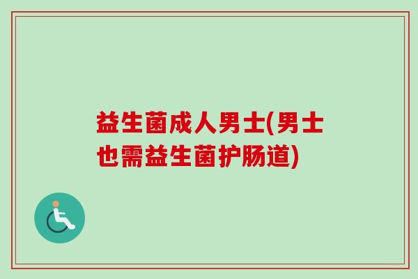 益生菌成人男士(男士也需益生菌护肠道)