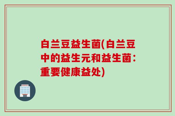 白兰豆益生菌(白兰豆中的益生元和益生菌:重要健康益处) 白兰豆益生菌(白兰豆中的益生元和益生菌:重要健康益处)