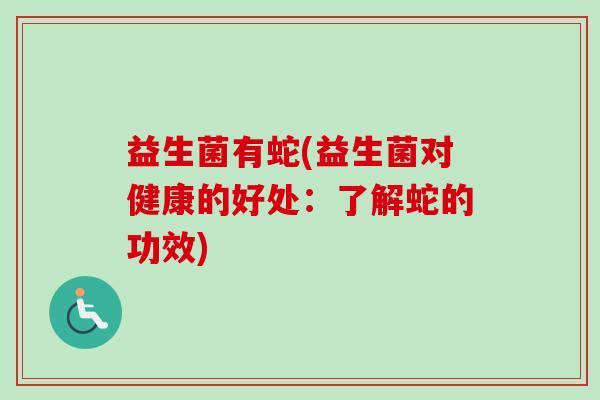 益生菌有蛇(益生菌对健康的好处：了解蛇的功效)