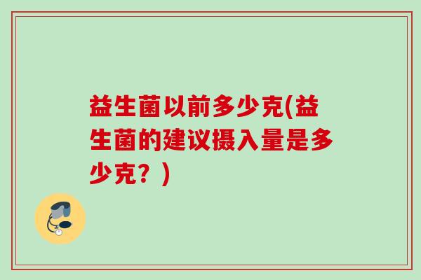 益生菌以前多少克(益生菌的建议摄入量是多少克？)