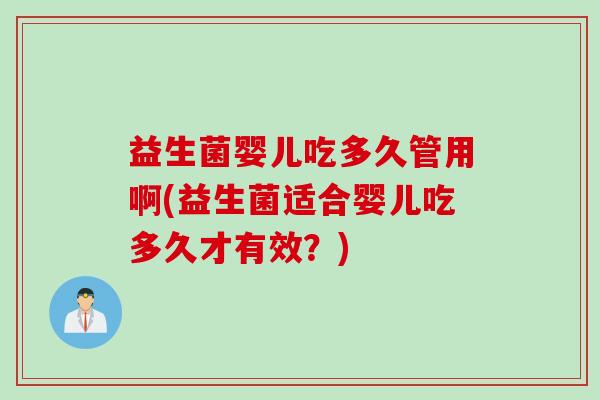 益生菌婴儿吃多久管用啊(益生菌适合婴儿吃多久才有效？)