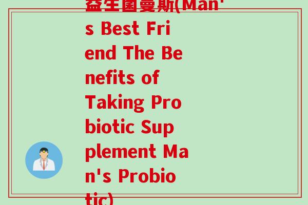 益生菌曼斯(Man's Best Friend The Benefits of Taking Probiotic Supplement Man's Probiotic)