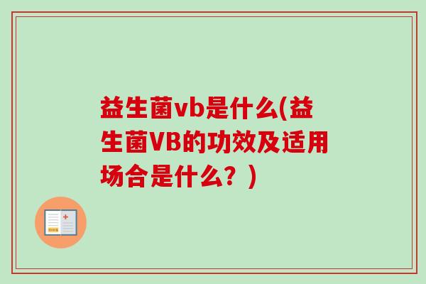 益生菌vb是什么(益生菌VB的功效及适用场合是什么?) 益生菌vb是什么(益生菌VB的功效及适用场合是什么?)