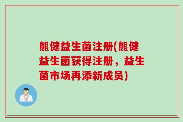 熊健益生菌注册(熊健益生菌获得注册，益生菌市场再添新成员)