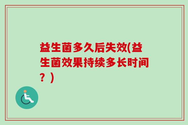 益生菌多久后失效(益生菌效果持续多长时间？)