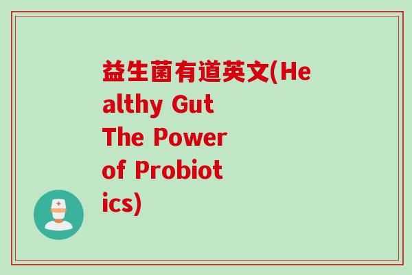 益生菌有道英文(Healthy Gut The Power of Probiotics)