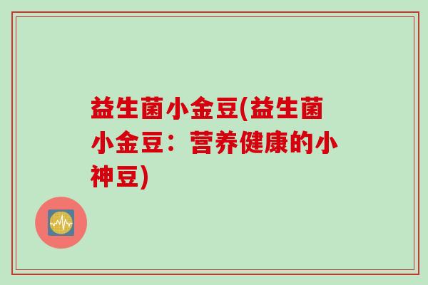 益生菌小金豆(益生菌小金豆：营养健康的小神豆)
