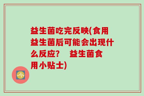 益生菌吃完反映(食用益生菌后可能会出现什么反应? 益生菌食用小贴士) 益生菌吃完反映(食用益生菌后可能会出现什么反应? 益生菌食用小贴士)