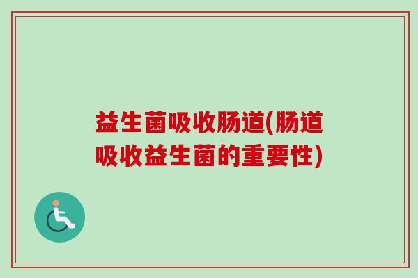 益生菌吸收肠道(肠道吸收益生菌的重要性)