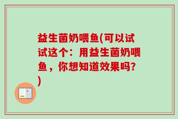 益生菌奶喂鱼(可以试试这个：用益生菌奶喂鱼，你想知道效果吗？)