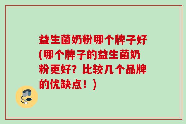 益生菌奶粉哪个牌子好(哪个牌子的益生菌奶粉更好？比较几个品牌的优缺点！)