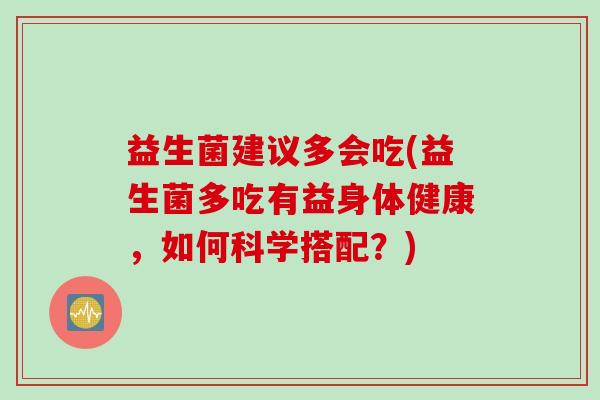 益生菌建议多会吃(益生菌多吃有益身体健康，如何科学搭配？)